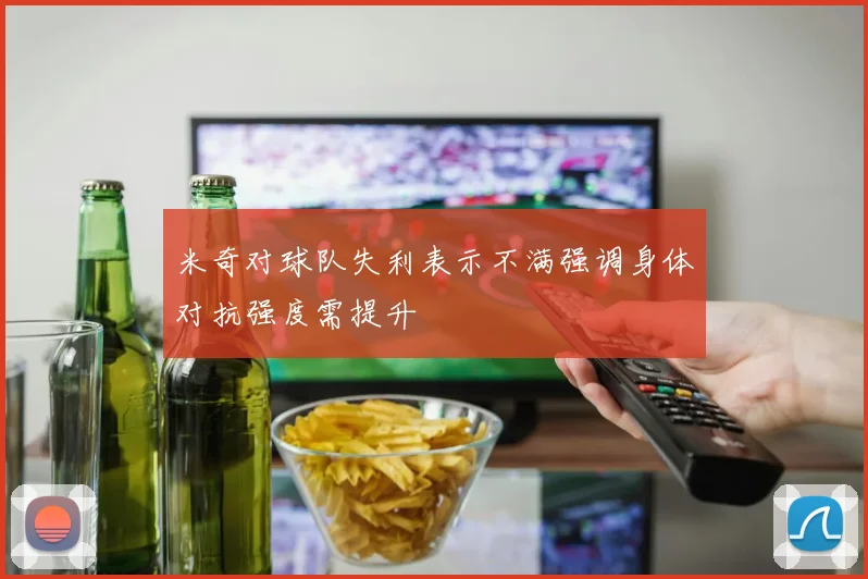 米奇对球队失利表示不满强调身体对抗强度需提升