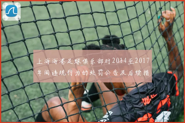 上海海港足球俱乐部对2014至2017年间违规行为的处罚公告及后续措施说明