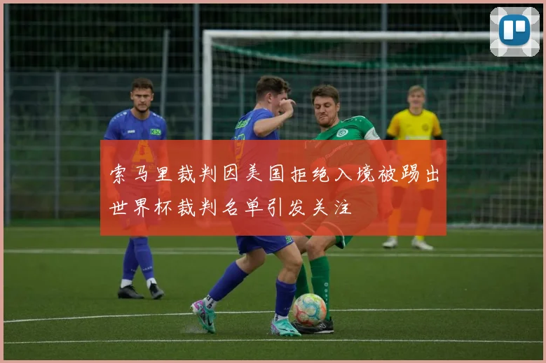 索马里裁判因美国拒绝入境被踢出世界杯裁判名单引发关注