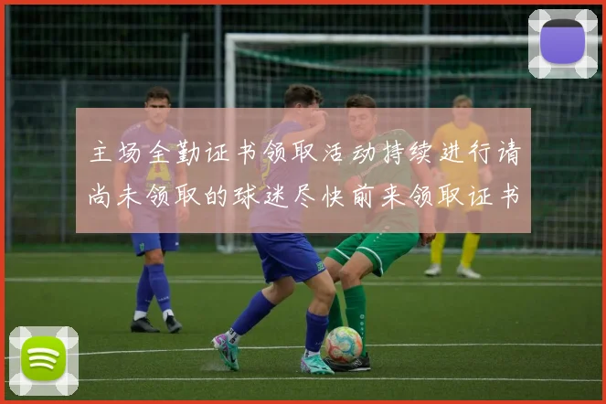 主场全勤证书领取活动持续进行请尚未领取的球迷尽快前来领取证书