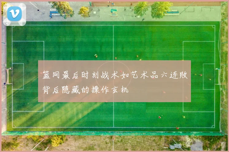 篮网最后时刻战术如艺术品六连败背后隐藏的操作玄机