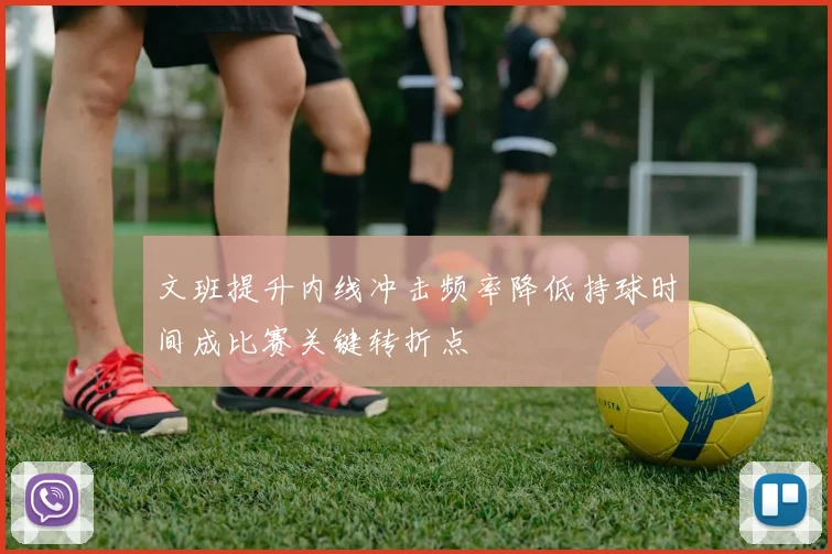 文班提升内线冲击频率降低持球时间成比赛关键转折点