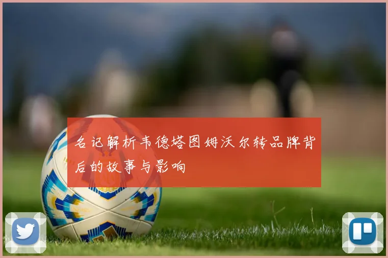 名记解析韦德塔图姆沃尔转品牌背后的故事与影响